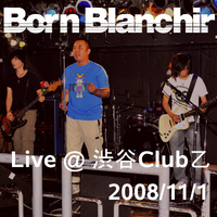 Born Blanchir Live＠渋谷Ｃｌｕｂ乙 - 2008.11.1
